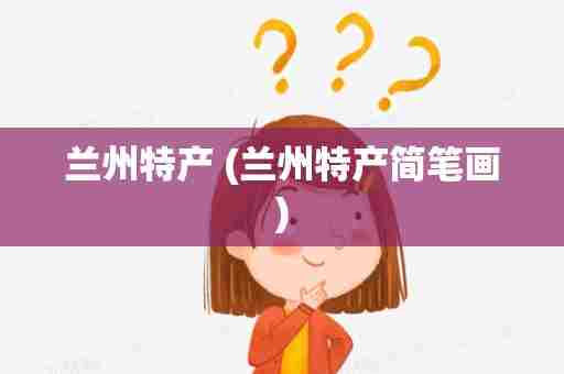 兰州特产 (兰州特产简笔画)