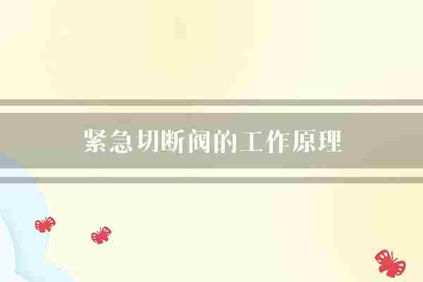 紧急切断阀的工作原理(紧急切断阀阀门)