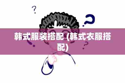 韩式服装搭配 (韩式衣服搭配)