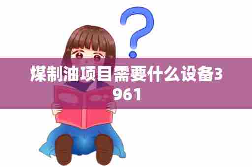 煤制油项目需要什么设备3961