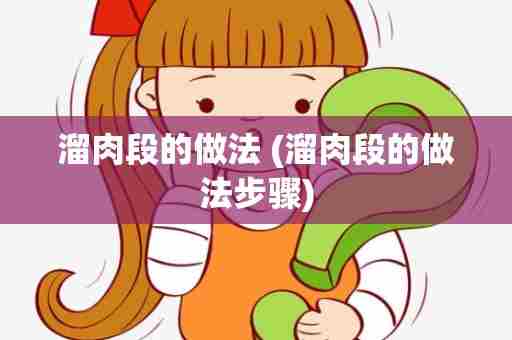 溜肉段的做法 (溜肉段的做法步骤)