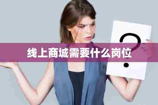 线上商城需要什么岗位