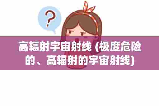 高辐射宇宙射线 (极度危险的、高辐射的宇宙射线)