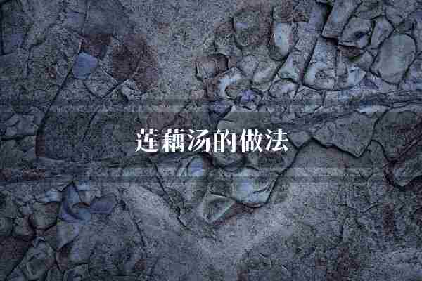 莲藕汤的做法(莲藕枸杞功效)