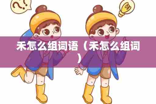禾怎么组词语（禾怎么组词）