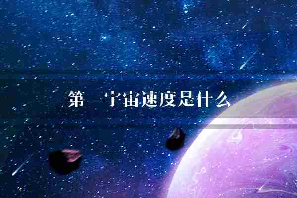 第一宇宙速度是什么(宇宙速度天体引力)