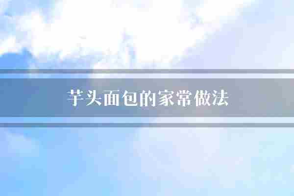 芋头面包的家常做法(芋头面团放在)