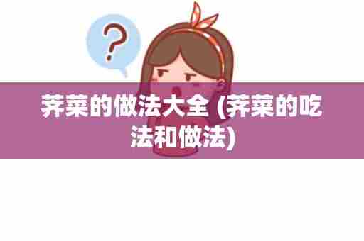 荠菜的做法大全 (荠菜的吃法和做法)