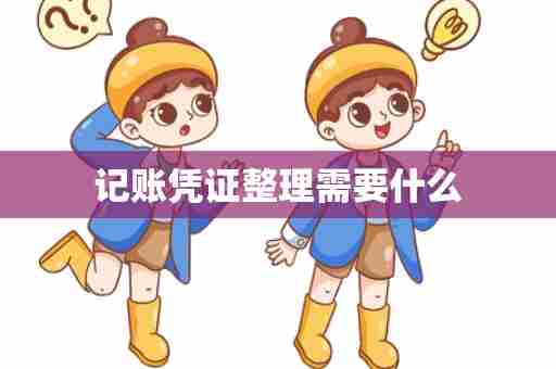 记账凭证整理需要什么