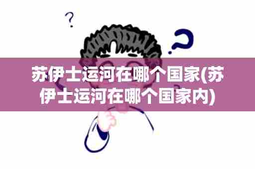 苏伊士运河在哪个国家(苏伊士运河在哪个国家内)