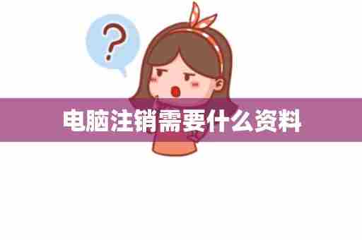 电脑注销需要什么资料