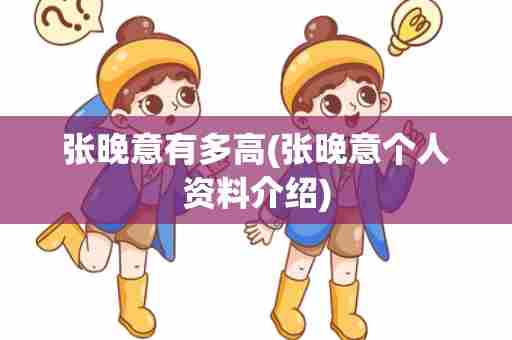 张晚意有多高(张晚意个人资料介绍)