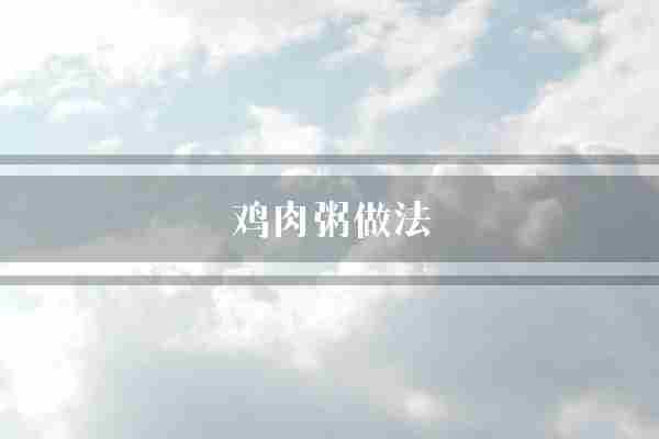 鸡肉粥做法(鸡肉口感切成)