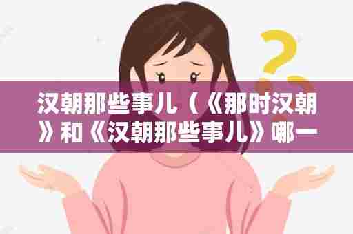 汉朝那些事儿（《那时汉朝》和《汉朝那些事儿》哪一本更好？）