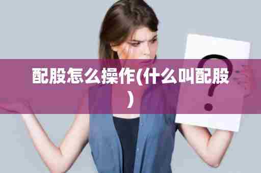配股怎么操作(什么叫配股)