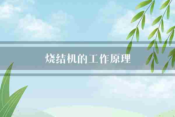 烧结机的工作原理(使其物料工作原理)
