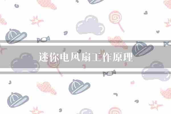 迷你电风扇工作原理(电风扇叶片电动机)