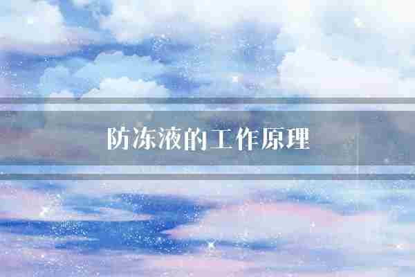 防冻液的工作原理(防冻液沸点冷却液)