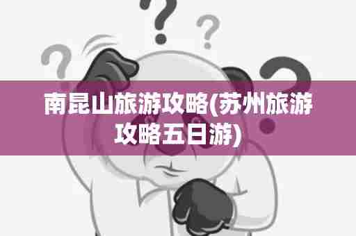 南昆山旅游攻略(苏州旅游攻略五日游)