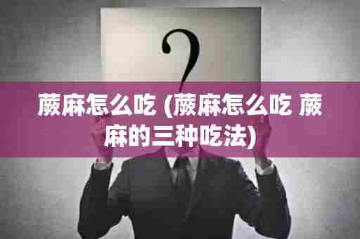 蕨麻怎么吃 (蕨麻怎么吃 蕨麻的三种吃法)