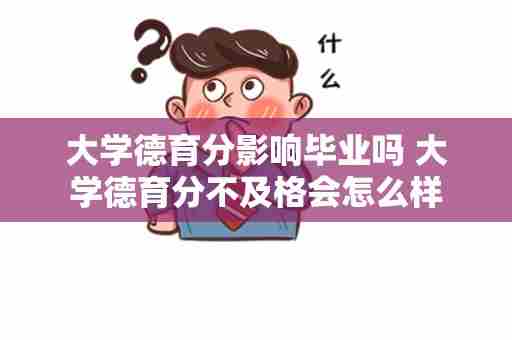 大学德育分影响毕业吗 大学德育分不及格会怎么样