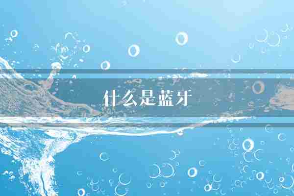 什么是蓝牙(设备蓝牙蓝牙技术)