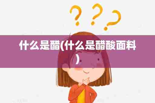 什么是醋(什么是醋酸面料)