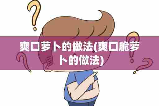 爽口萝卜的做法(爽口脆萝卜的做法)