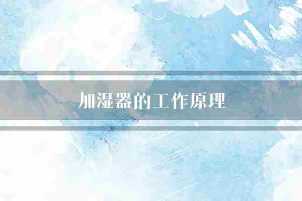 加湿器的工作原理(加湿器湿度超声波)