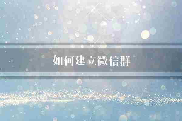 如何建立微信群(的人加号还可以)