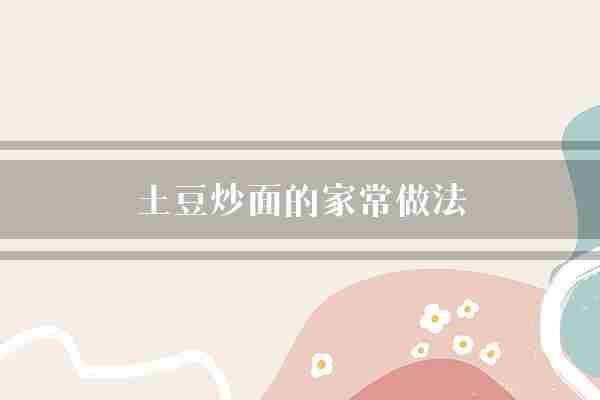 土豆炒面的家常做法(土豆炒面翻炒)