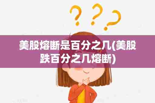 美股熔断是百分之几(美股跌百分之几熔断)