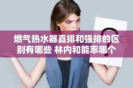 燃气热水器直排和强排的区别有哪些 林内和能率哪个型号值得买
