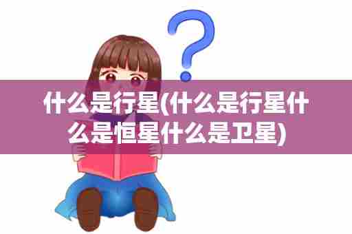 什么是行星(什么是行星什么是恒星什么是卫星)