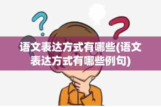 语文表达方式有哪些(语文表达方式有哪些例句)