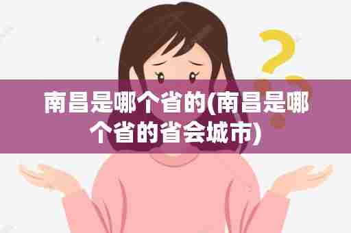 南昌是哪个省的(南昌是哪个省的省会城市)
