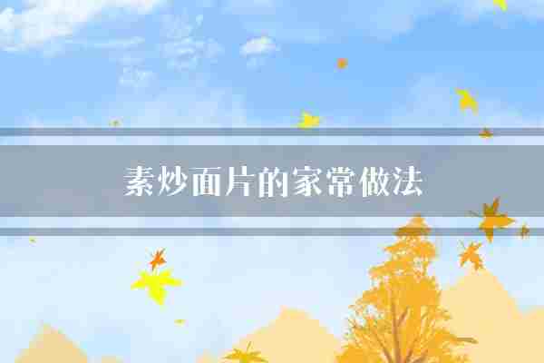 素炒面片的家常做法(步骤翻炒炒面)