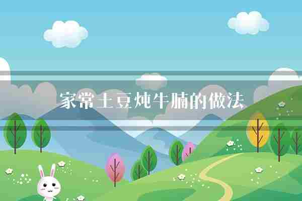 家常土豆炖牛腩的做法(牛腩土豆切成)