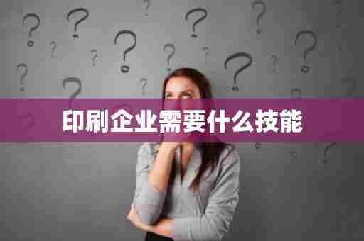 印刷企业需要什么技能