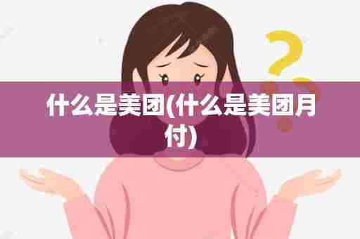 什么是美团(什么是美团月付)