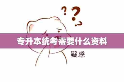 专升本统考需要什么资料