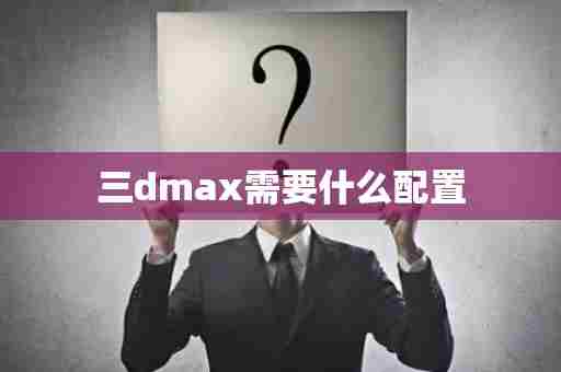 三dmax需要什么配置