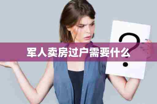 军人卖房过户需要什么