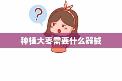 种植大枣需要什么器械