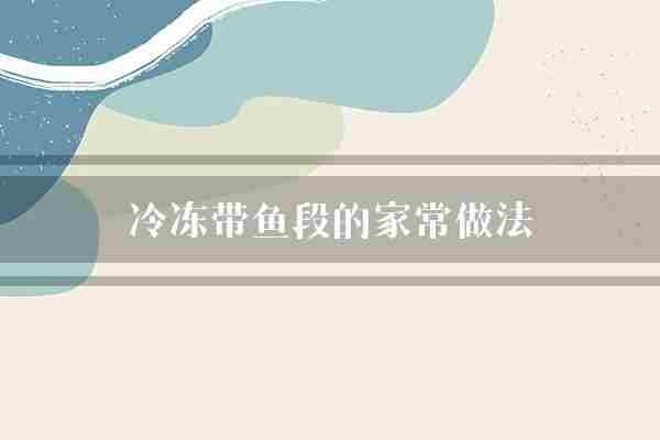 冷冻带鱼段的家常做法(带鱼鱼肉料酒)