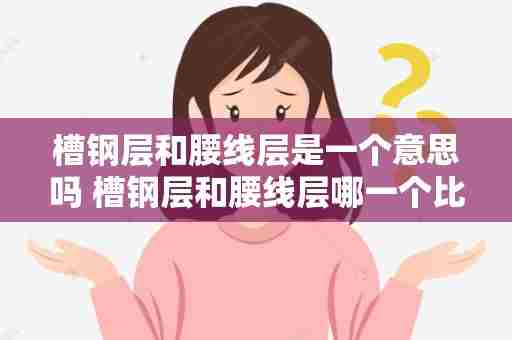 槽钢层和腰线层是一个意思吗 槽钢层和腰线层哪一个比较严重