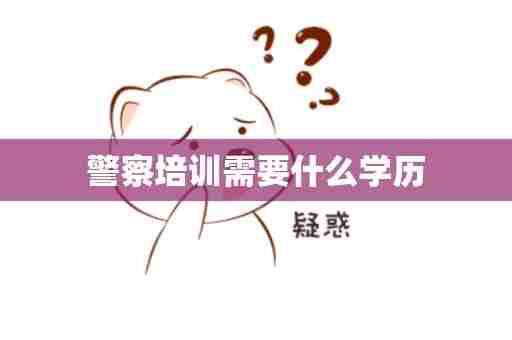 警察培训需要什么学历