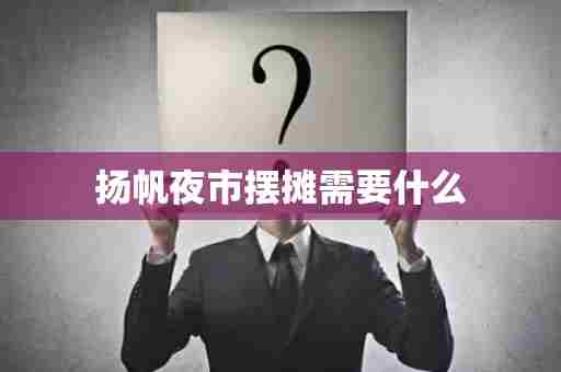 扬帆夜市摆摊需要什么