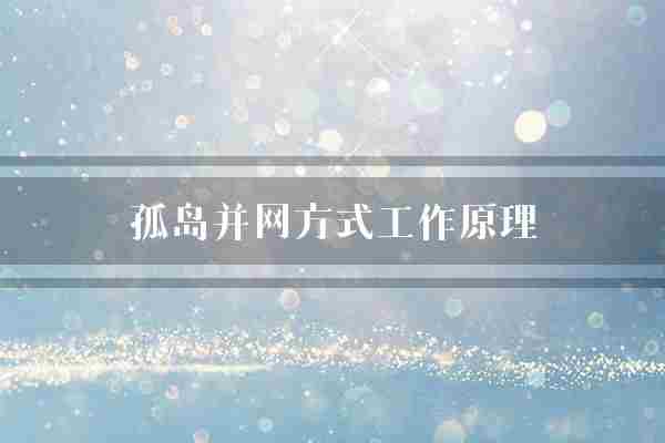 孤岛并网方式工作原理(孤岛电网系统)