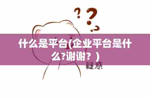 什么是平台(企业平台是什么?谢谢？)